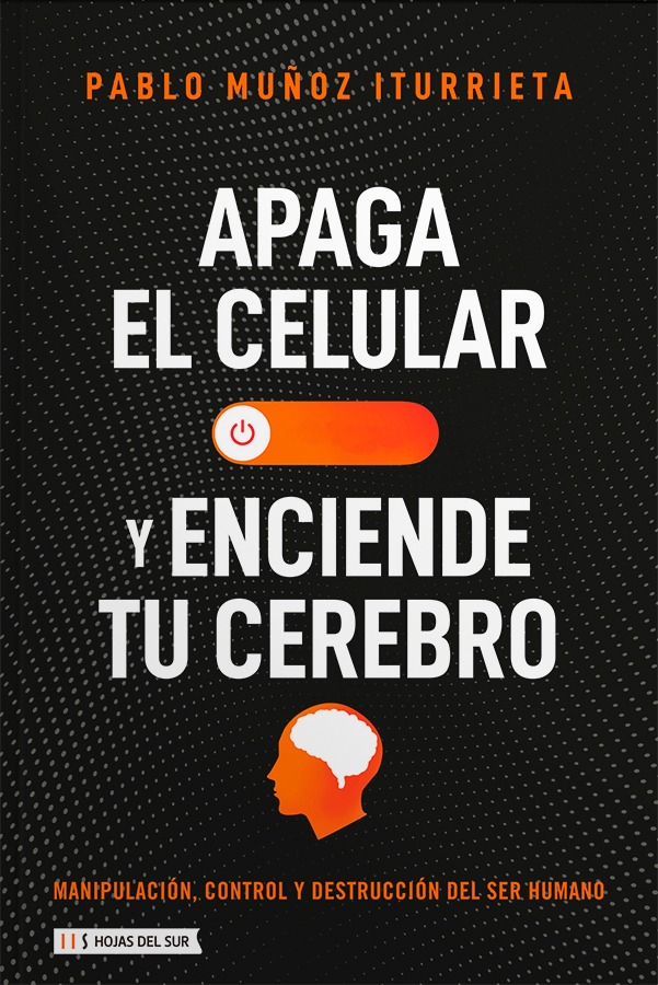 Apaga Tu Celular Y Enciende Tu Cerebro: Manipulación, Control Y Destrucción Del Ser Humano, De Pablo Muñoz Iturrieta., Vol. 1. Editorial Hojas Del Sur, Tapa Blanda, Edición 1 En Español, 2023