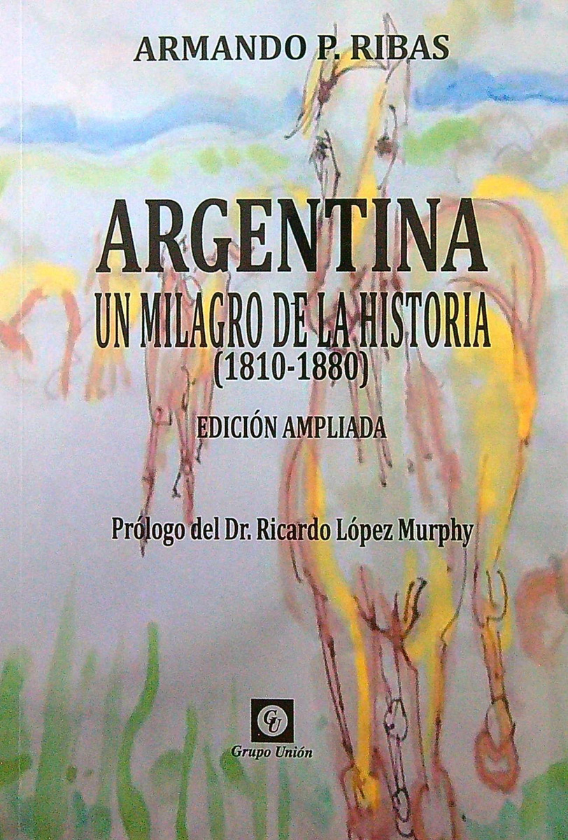 Argentina - Un Milagro De La Historia (1810-1880) Edicion Ampliada, De Ribas, Armando. Editorial Grupo Union, Tapa Blanda En Español, 2017